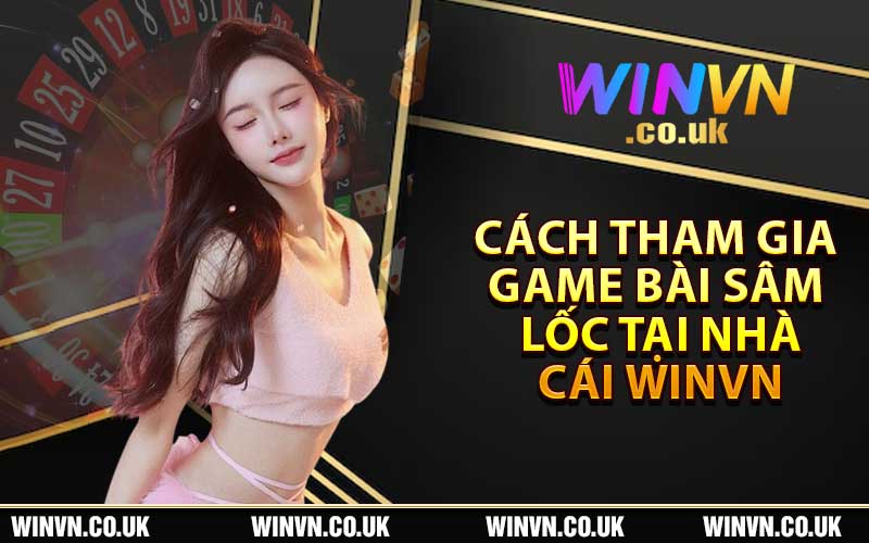 Cách Tham Gia Game Bài Sâm Lốc Tại Nhà Cái Winvn 