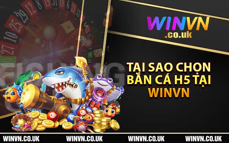 Tại Sao Chọn Bắn Cá H5 tại Winvn